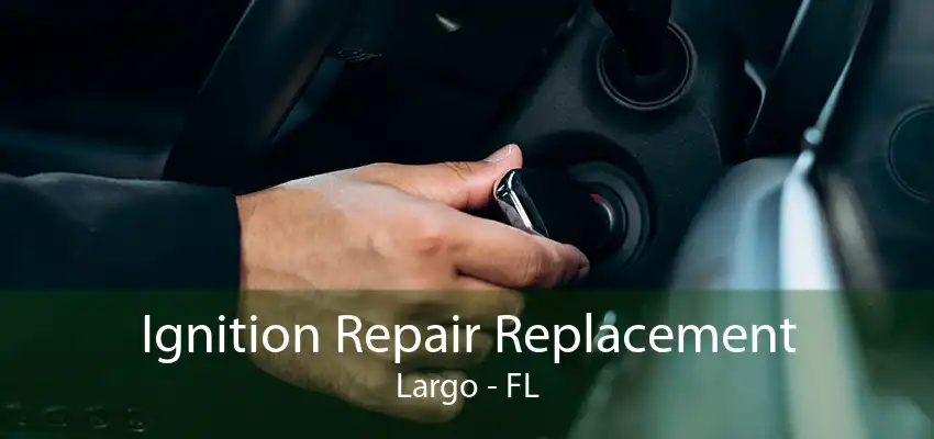 Ignition Repair Replacement Largo - FL