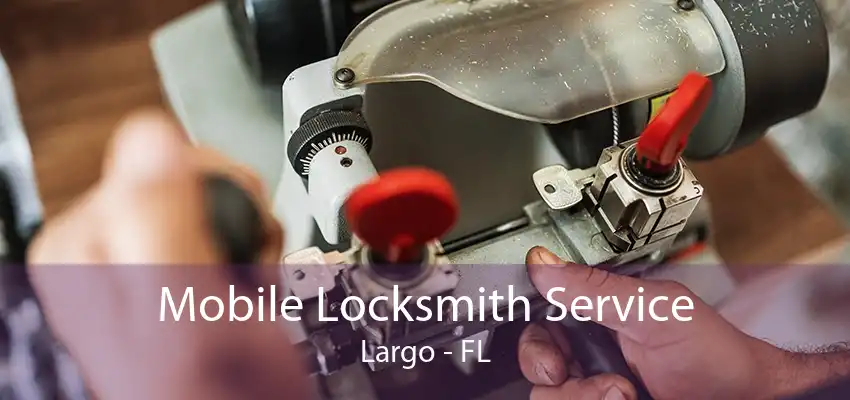 Mobile Locksmith Service Largo - FL